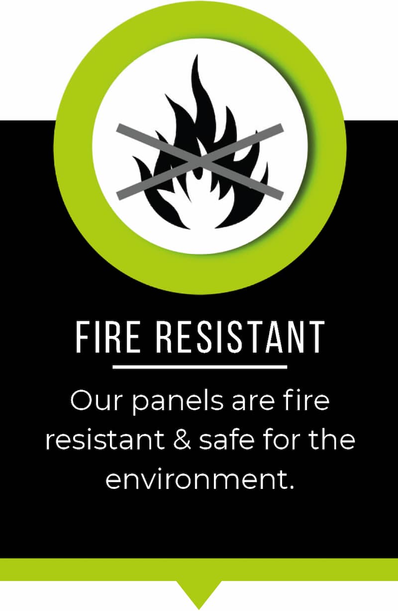 Fire resistant. Our panels are fire resistant and safe for the enviroment.